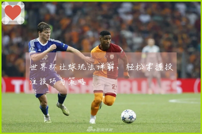 世界杯让球玩法详解，轻松掌握投注技巧与策略