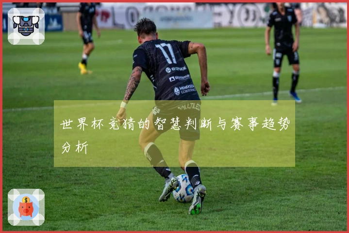 世界杯竞猜的智慧判断与赛事趋势分析
