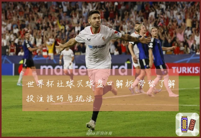 世界杯让球买球盘口解析 带你了解投注技巧与玩法