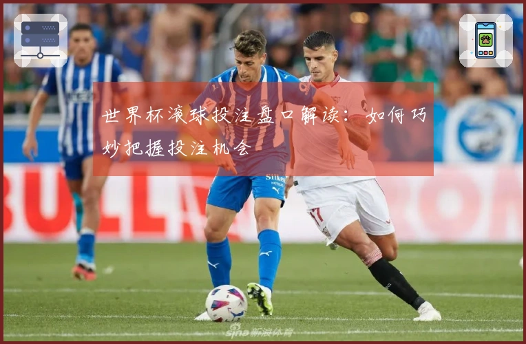 世界杯滚球投注盘口解读：如何巧妙把握投注机会