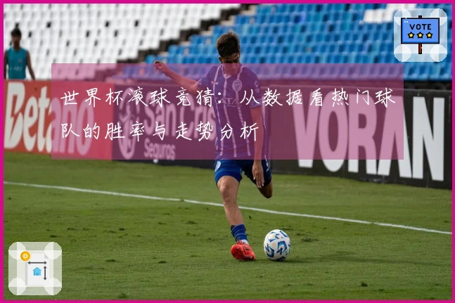 世界杯滚球竞猜：从数据看热门球队的胜率与走势分析