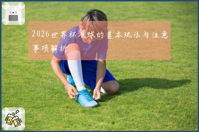 2026世界杯滚球的基本玩法与注意事项解析