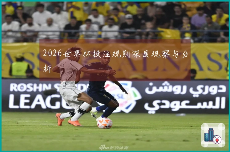 2026世界杯投注规则深度观察与分析