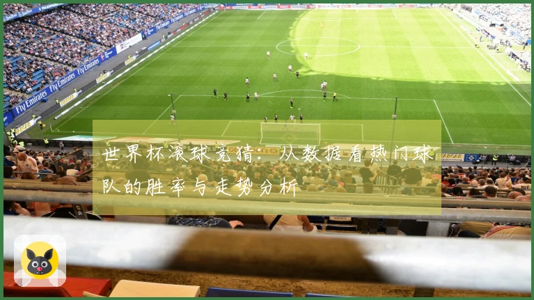 世界杯滚球竞猜：从数据看热门球队的胜率与走势分析
